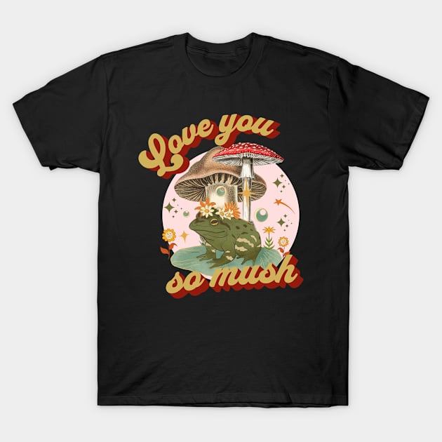 Mushroom Love You So Mush T-Shirt by MalibuSun